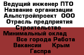 Ведущий инженер ПТО › Название организации ­ Альпстройпроект, ООО › Отрасль предприятия ­ Строительство › Минимальный оклад ­ 30 000 - Все города Работа » Вакансии   . Крым,Гаспра